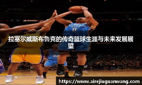 拉塞尔威斯布鲁克的传奇篮球生涯与未来发展展望