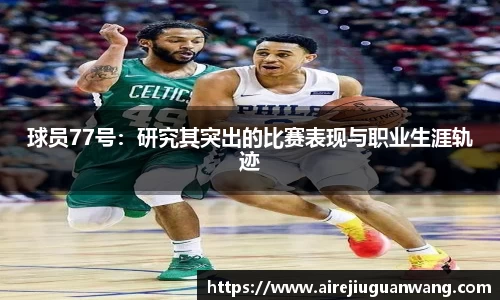 球员77号：研究其突出的比赛表现与职业生涯轨迹