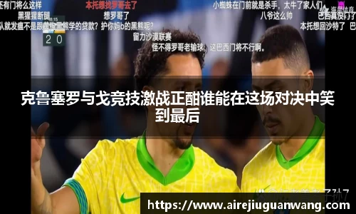 克鲁塞罗与戈竞技激战正酣谁能在这场对决中笑到最后
