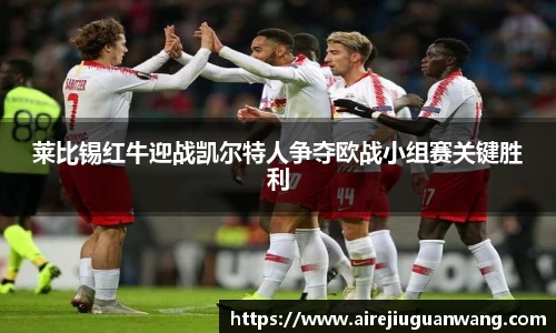 莱比锡红牛迎战凯尔特人争夺欧战小组赛关键胜利